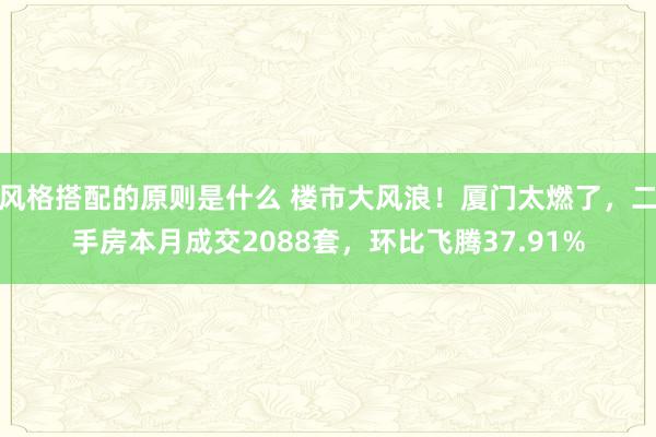 风格搭配的原则是什么 楼市大风浪！厦门太燃了，二手房本月成交2088套，环比飞腾37.91%