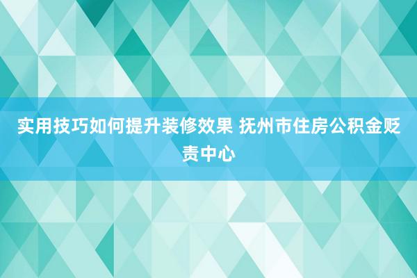 实用技巧如何提升装修效果 抚州市住房公积金贬责中心