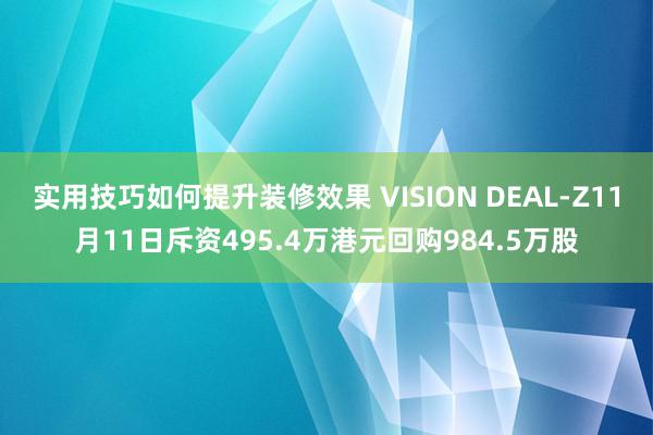 实用技巧如何提升装修效果 VISION DEAL-Z11月11日斥资495.4万港元回购984.5万股