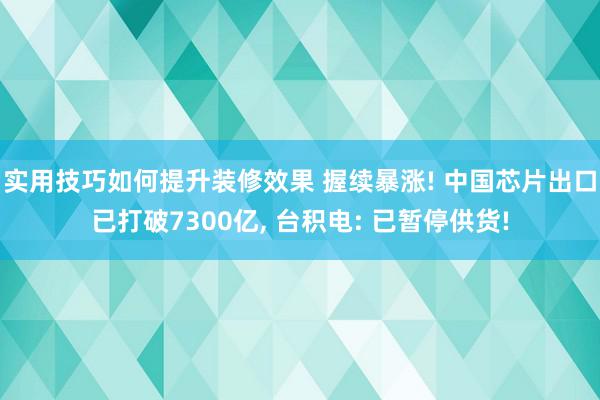 实用技巧如何提升装修效果 握续暴涨! 中国芯片出口已打破7300亿, 台积电: 已暂停供货!