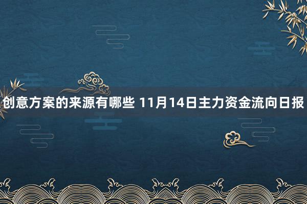 创意方案的来源有哪些 11月14日主力资金流向日报