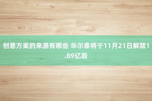 创意方案的来源有哪些 华尔泰将于11月21日解禁1.89亿股