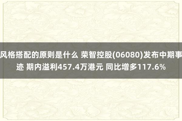 风格搭配的原则是什么 荣智控股(06080)发布中期事迹 期内溢利457.4万港元 同比增多117.6%