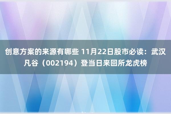 创意方案的来源有哪些 11月22日股市必读：武汉凡谷（002194）登当日来回所龙虎榜