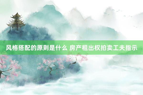 风格搭配的原则是什么 房产租出权拍卖工夫指示