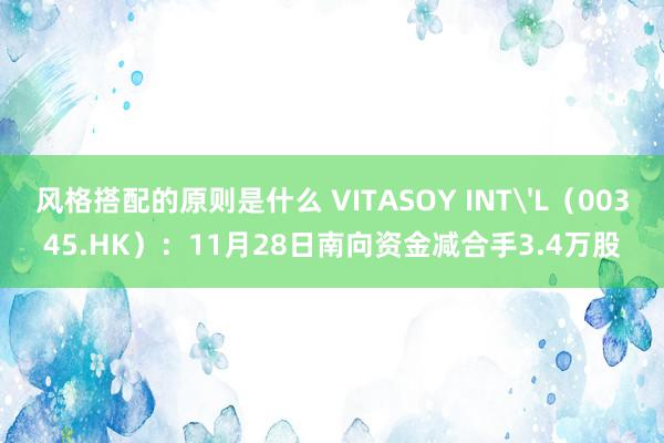 风格搭配的原则是什么 VITASOY INT'L（00345.HK）：11月28日南向资金减合手3.4万股