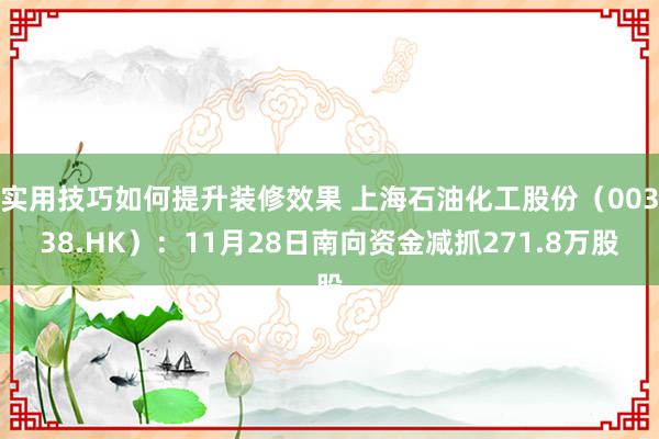 实用技巧如何提升装修效果 上海石油化工股份（00338.HK）：11月28日南向资金减抓271.8万股