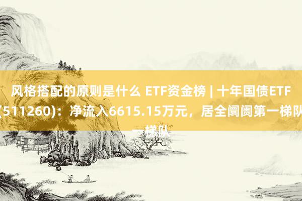 风格搭配的原则是什么 ETF资金榜 | 十年国债ETF(511260)：净流入6615.15万元，居全阛阓第一梯队