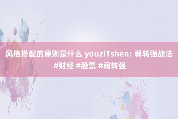 风格搭配的原则是什么 youziTshen: 弱转强战法 #财经 #股票 #弱转强