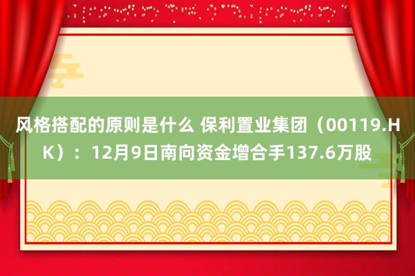 风格搭配的原则是什么 保利置业集团（00119.HK）：12月9日南向资金增合手137.6万股