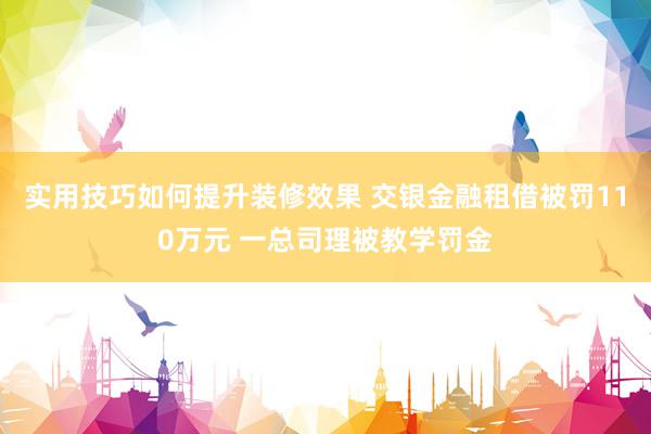 实用技巧如何提升装修效果 交银金融租借被罚110万元 一总司理被教学罚金