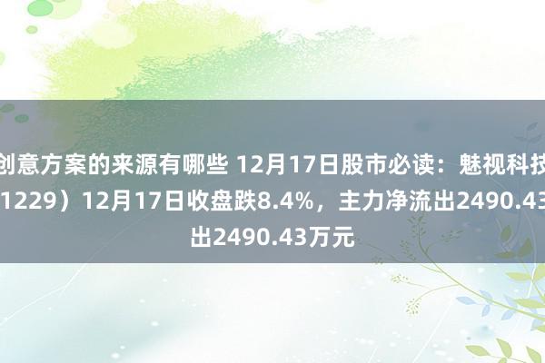 创意方案的来源有哪些 12月17日股市必读：魅视科技（001229）12月17日收盘跌8.4%，主力净流出2490.43万元