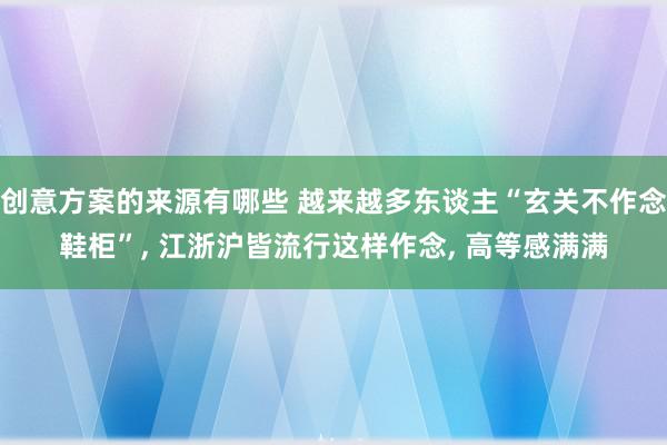 创意方案的来源有哪些 越来越多东谈主“玄关不作念鞋柜”, 江浙沪皆流行这样作念, 高等感满满