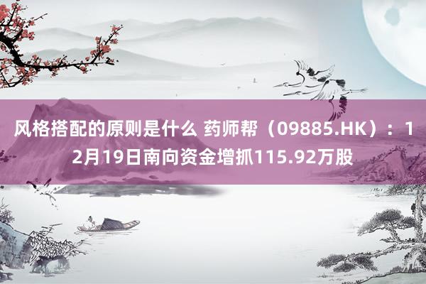 风格搭配的原则是什么 药师帮（09885.HK）：12月19日南向资金增抓115.92万股