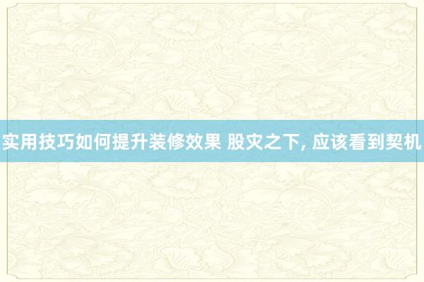 实用技巧如何提升装修效果 股灾之下, 应该看到契机