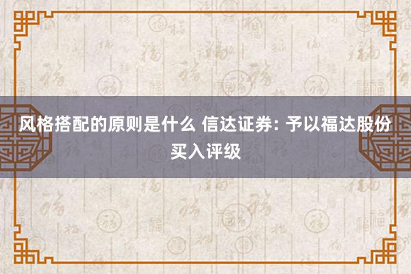 风格搭配的原则是什么 信达证券: 予以福达股份买入评级