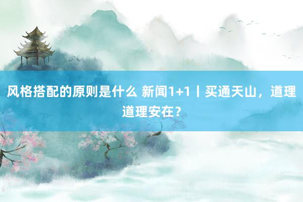 风格搭配的原则是什么 新闻1+1丨买通天山，道理道理安在？