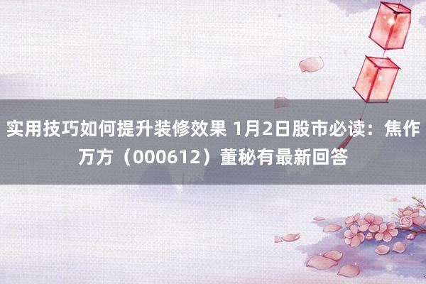 实用技巧如何提升装修效果 1月2日股市必读：焦作万方（000612）董秘有最新回答