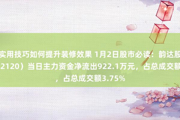 实用技巧如何提升装修效果 1月2日股市必读：韵达股份（002120）当日主力资金净流出922.1万元，占总成交额3.75%