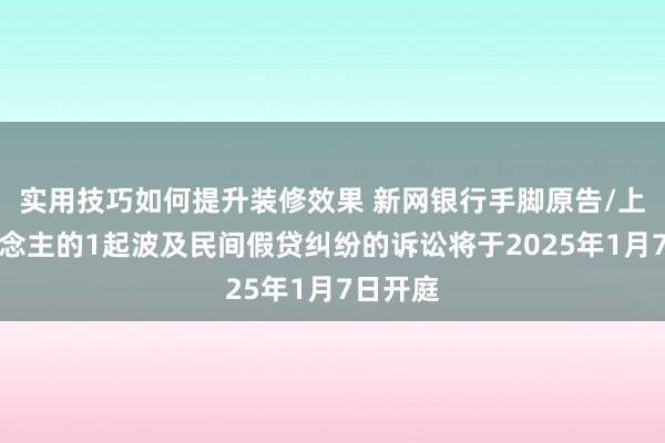 实用技巧如何提升装修效果 新网银行手脚原告/上诉东说念主的1起波及民间假贷纠纷的诉讼将于2025年1月7日开庭