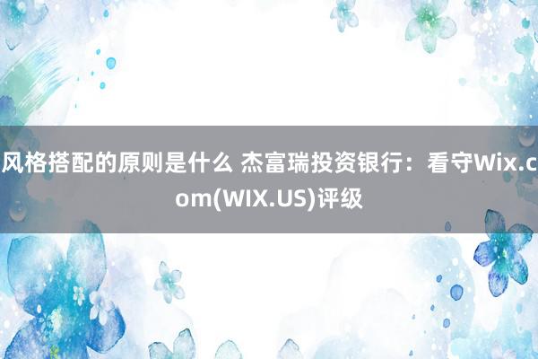 风格搭配的原则是什么 杰富瑞投资银行：看守Wix.com(WIX.US)评级