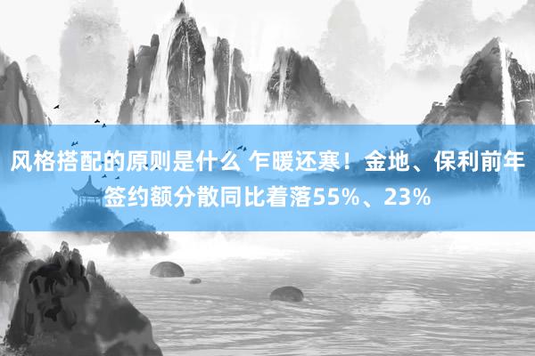 风格搭配的原则是什么 乍暖还寒！金地、保利前年签约额分散同比着落55%、23%