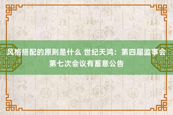 风格搭配的原则是什么 世纪天鸿：第四届监事会第七次会议有蓄意公告