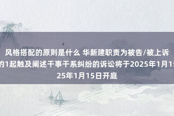 风格搭配的原则是什么 华新建职责为被告/被上诉东谈主的1起触及阐述干事干系纠纷的诉讼将于2025年1月15日开庭