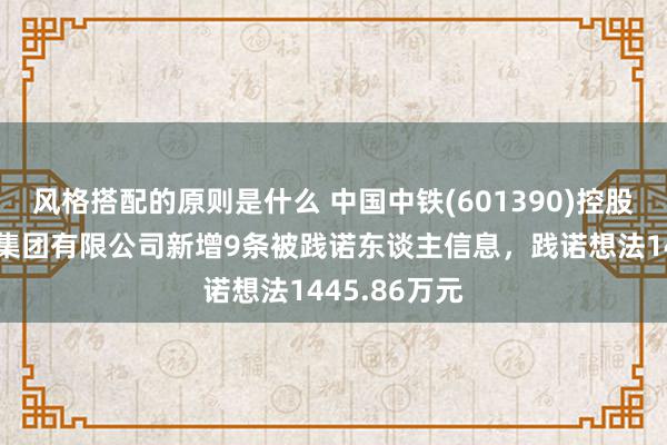 风格搭配的原则是什么 中国中铁(601390)控股的中铁建工集团有限公司新增9条被践诺东谈主信息，践诺想法1445.86万元