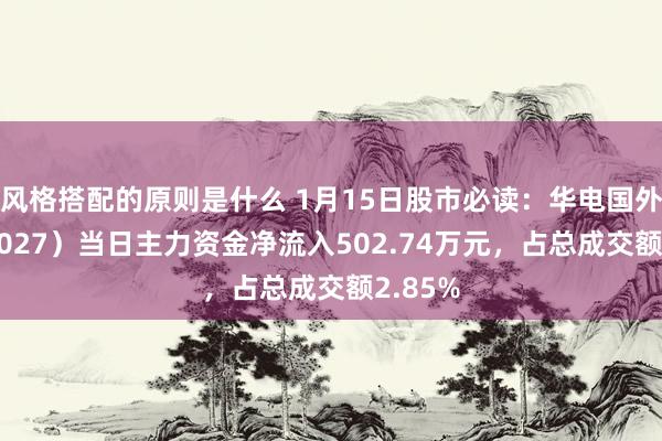 风格搭配的原则是什么 1月15日股市必读：华电国外（600027）当日主力资金净流入502.74万元，占总成交额2.85%