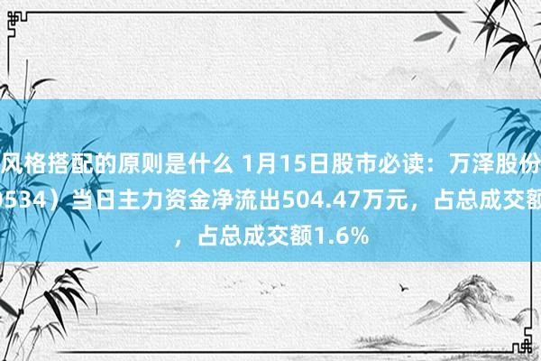 风格搭配的原则是什么 1月15日股市必读：万泽股份（000534）当日主力资金净流出504.47万元，占总成交额1.6%