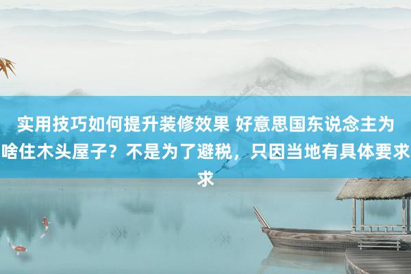 实用技巧如何提升装修效果 好意思国东说念主为啥住木头屋子？不是为了避税，只因当地有具体要求