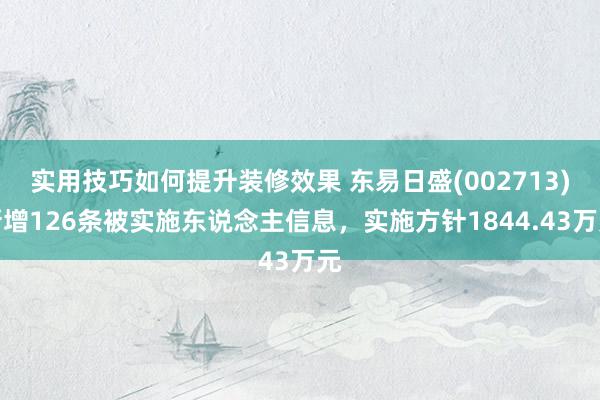 实用技巧如何提升装修效果 东易日盛(002713)新增126条被实施东说念主信息，实施方针1844.43万元