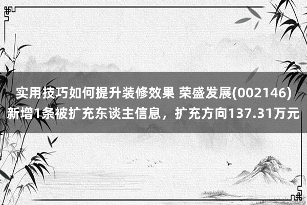 实用技巧如何提升装修效果 荣盛发展(002146)新增1条被扩充东谈主信息，扩充方向137.31万元