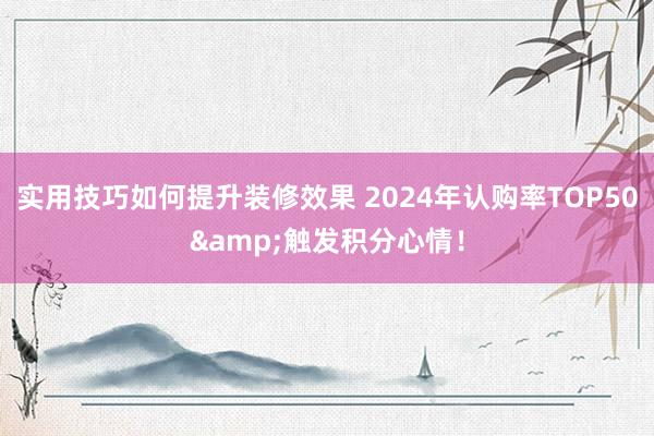 实用技巧如何提升装修效果 2024年认购率TOP50&触发积分心情！