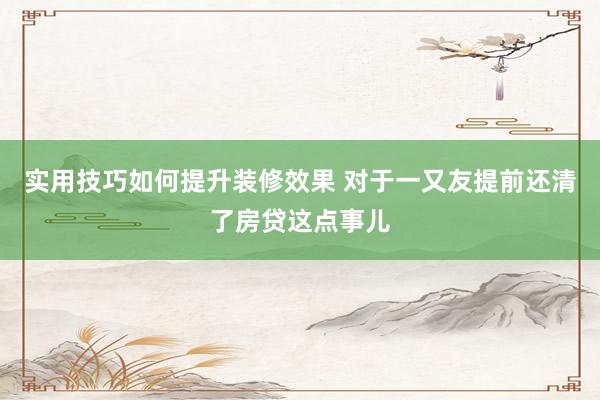 实用技巧如何提升装修效果 对于一又友提前还清了房贷这点事儿