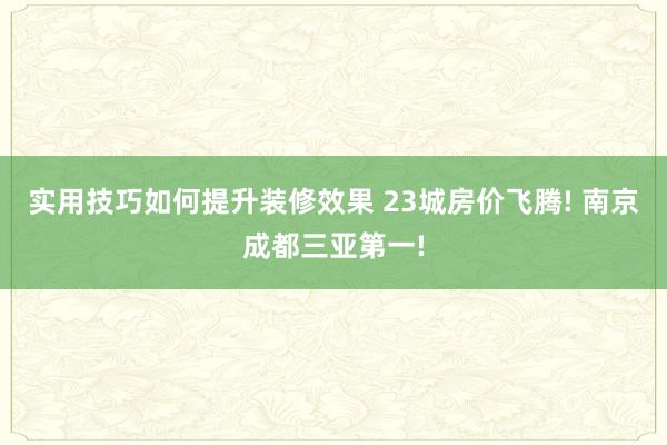 实用技巧如何提升装修效果 23城房价飞腾! 南京成都三亚第一!