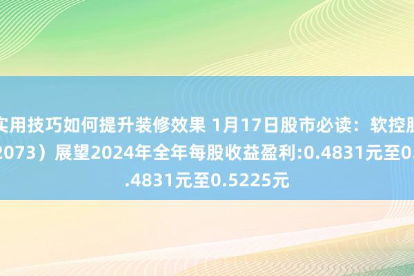 实用技巧如何提升装修效果 1月17日股市必读：软控股份（002073）展望2024年全年每股收益盈利:0.4831元至0.5225元