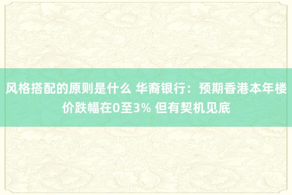 风格搭配的原则是什么 华裔银行：预期香港本年楼价跌幅在0至3% 但有契机见底