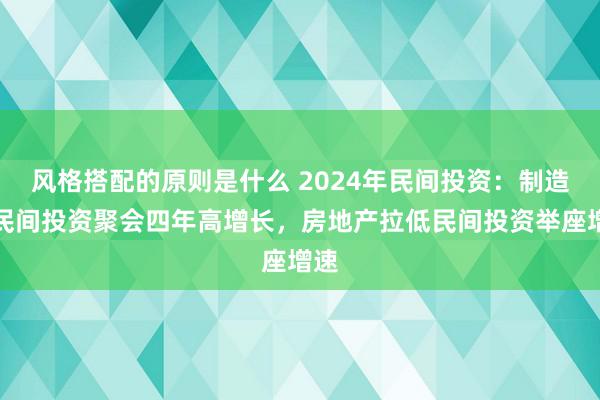 风格搭配的原则是什么 2024年民间投资：制造业民间投资聚会四年高增长，房地产拉低民间投资举座增速