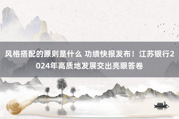 风格搭配的原则是什么 功绩快报发布！江苏银行2024年高质地发展交出亮眼答卷