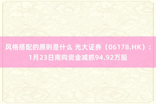 风格搭配的原则是什么 光大证券（06178.HK）：1月23日南向资金减抓94.92万股