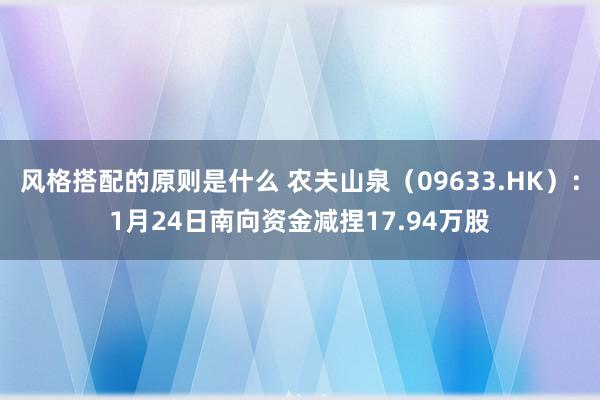 风格搭配的原则是什么 农夫山泉（09633.HK）：1月24日南向资金减捏17.94万股