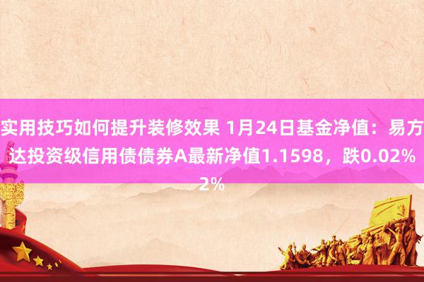 实用技巧如何提升装修效果 1月24日基金净值：易方达投资级信用债债券A最新净值1.1598，跌0.02%