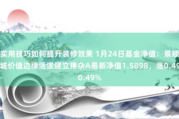 实用技巧如何提升装修效果 1月24日基金净值：景顺长城价值边缘活泼建立搀杂A最新净值1.5898，涨0.49%