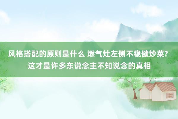 风格搭配的原则是什么 燃气灶左侧不稳健炒菜? 这才是许多东说念主不知说念的真相