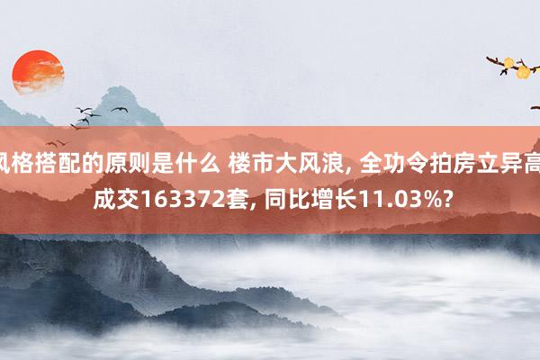 风格搭配的原则是什么 楼市大风浪, 全功令拍房立异高, 成交163372套, 同比增长11.03%?