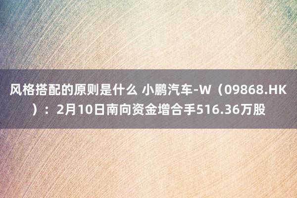 风格搭配的原则是什么 小鹏汽车-W（09868.HK）：2月10日南向资金增合手516.36万股