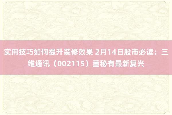 实用技巧如何提升装修效果 2月14日股市必读：三维通讯（002115）董秘有最新复兴