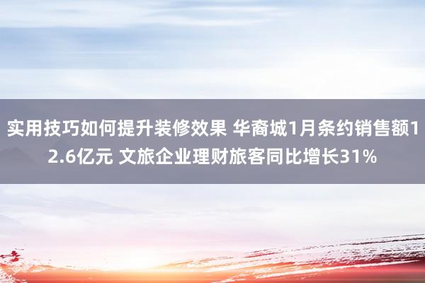 实用技巧如何提升装修效果 华裔城1月条约销售额12.6亿元 文旅企业理财旅客同比增长31%